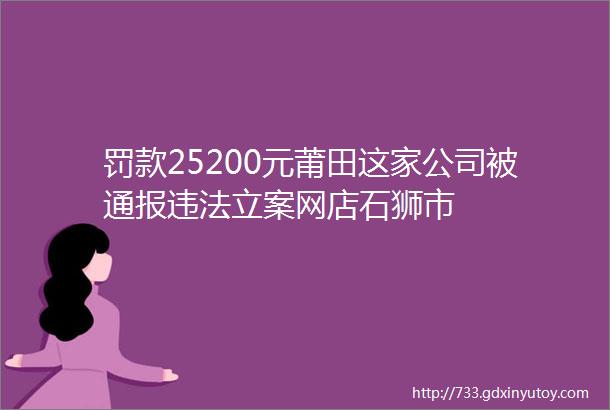 罚款25200元莆田这家公司被通报违法立案网店石狮市